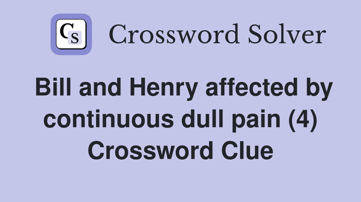 Bill and Henry affected by continuous dull pain (4) Crossword Clue